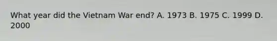 What year did the Vietnam War end? A. 1973 B. 1975 C. 1999 D. 2000