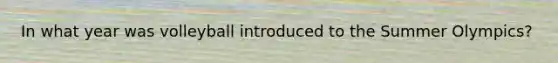 In what year was volleyball introduced to the Summer Olympics?