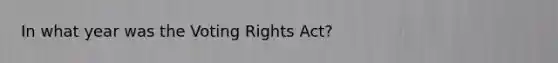 In what year was the Voting Rights Act?