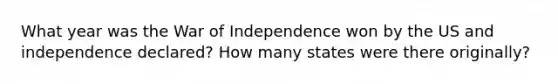 What year was the War of Independence won by the US and independence declared? How many states were there originally?