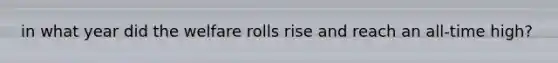 in what year did the welfare rolls rise and reach an all-time high?