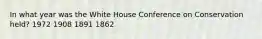 In what year was the White House Conference on Conservation held? 1972 1908 1891 1862