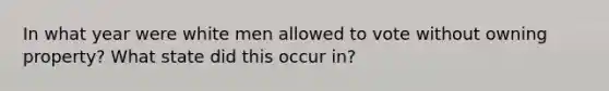 In what year were white men allowed to vote without owning property? What state did this occur in?