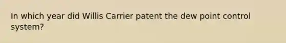 In which year did Willis Carrier patent the dew point control system?