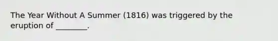 The Year Without A Summer (1816) was triggered by the eruption of ________.