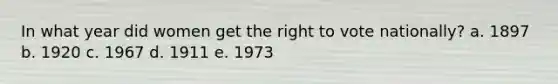 In what year did women get the right to vote nationally? a. 1897 b. 1920 c. 1967 d. 1911 e. 1973