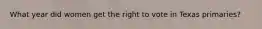 What year did women get the right to vote in Texas primaries?