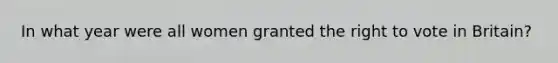 In what year were all women granted the right to vote in Britain?