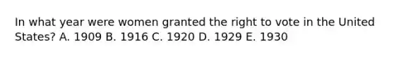 In what year were women granted <a href='https://www.questionai.com/knowledge/kr9tEqZQot-the-right-to-vote' class='anchor-knowledge'>the right to vote</a> in the United States? A. 1909 B. 1916 C. 1920 D. 1929 E. 1930