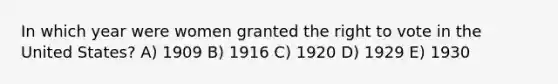 In which year were women granted <a href='https://www.questionai.com/knowledge/kr9tEqZQot-the-right-to-vote' class='anchor-knowledge'>the right to vote</a> in the United States? A) 1909 B) 1916 C) 1920 D) 1929 E) 1930