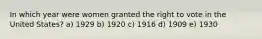 In which year were women granted the right to vote in the United States? a) 1929 b) 1920 c) 1916 d) 1909 e) 1930
