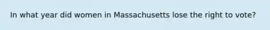 In what year did women in Massachusetts lose the right to vote?