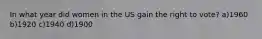 In what year did women in the US gain the right to vote? a)1960 b)1920 c)1940 d)1900