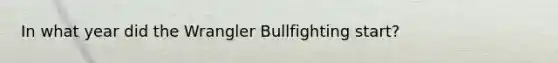 In what year did the Wrangler Bullfighting start?