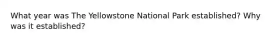 What year was The Yellowstone National Park established? Why was it established?