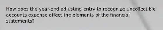 How does the year-end adjusting entry to recognize uncollectible accounts expense affect the elements of the financial statements?