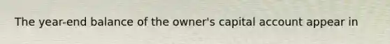The year-end balance of the owner's capital account appear in