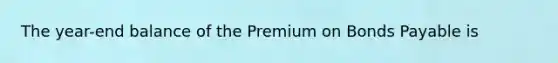 The year-end balance of the Premium on Bonds Payable is