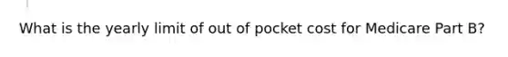 What is the yearly limit of out of pocket cost for Medicare Part B?