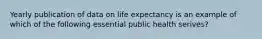 Yearly publication of data on life expectancy is an example of which of the following essential public health serives?