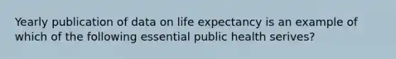 Yearly publication of data on life expectancy is an example of which of the following essential public health serives?