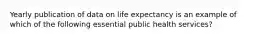 Yearly publication of data on life expectancy is an example of which of the following essential public health services?