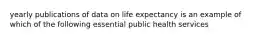 yearly publications of data on life expectancy is an example of which of the following essential public health services