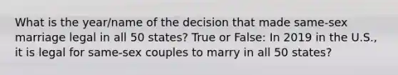 What is the year/name of the decision that made same-sex marriage legal in all 50 states? True or False: In 2019 in the U.S., it is legal for same-sex couples to marry in all 50 states?