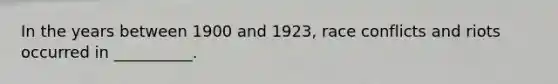 In the years between 1900 and 1923, race conflicts and riots occurred in __________.