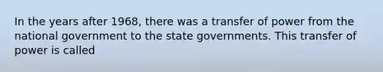 In the years after 1968, there was a transfer of power from the national government to the state governments. This transfer of power is called