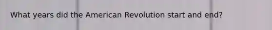 What years did the American Revolution start and end?