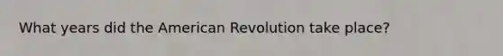 What years did the American Revolution take place?