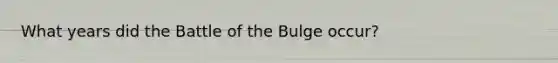 What years did the Battle of the Bulge occur?