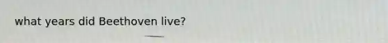 what years did Beethoven live?