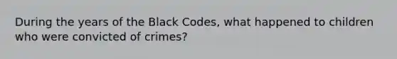 During the years of the Black Codes, what happened to children who were convicted of crimes?