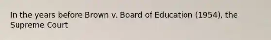 In the years before Brown v. Board of Education (1954), the Supreme Court