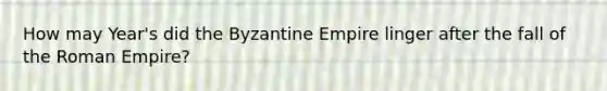 How may Year's did the Byzantine Empire linger after the fall of the Roman Empire?