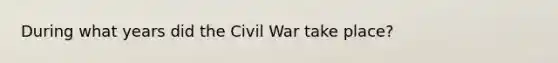 During what years did the Civil War take place?