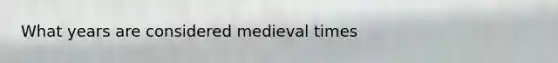 What years are considered medieval times