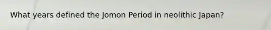 What years defined the Jomon Period in neolithic Japan?