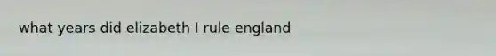 what years did elizabeth I rule england