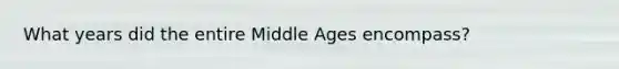 What years did the entire Middle Ages encompass?