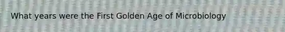 What years were the First Golden Age of Microbiology
