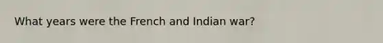 What years were the French and Indian war?