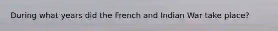 During what years did the French and Indian War take place?