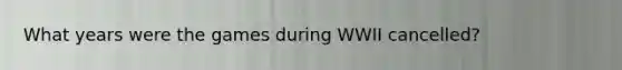 What years were the games during WWII cancelled?