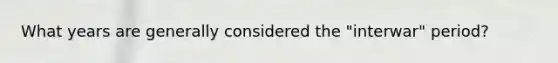 What years are generally considered the "interwar" period?