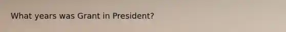 What years was Grant in President?