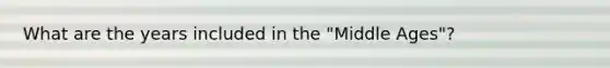 What are the years included in the "Middle Ages"?