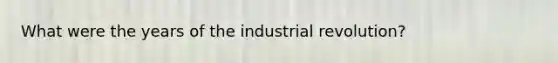 What were the years of the industrial revolution?